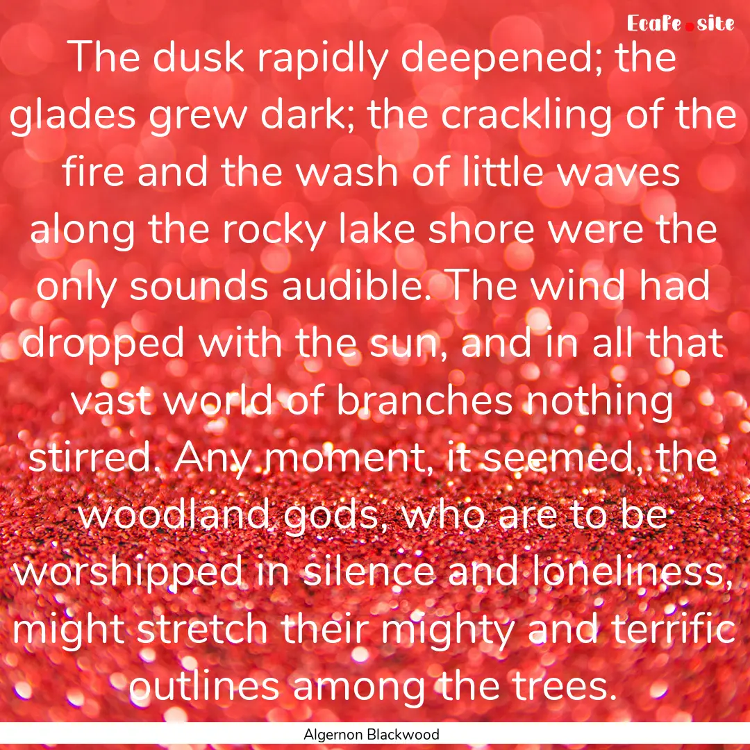 The dusk rapidly deepened; the glades grew.... : Quote by Algernon Blackwood