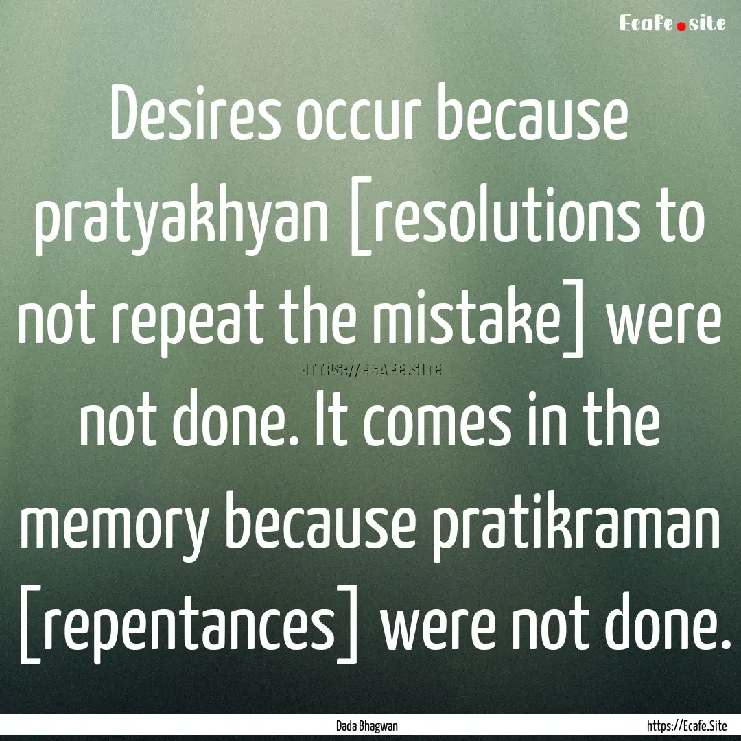 Desires occur because pratyakhyan [resolutions.... : Quote by Dada Bhagwan