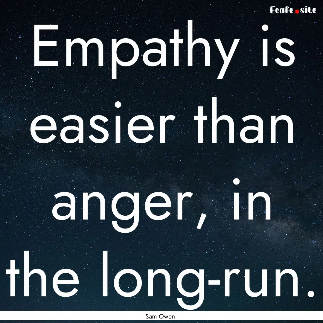 Empathy is easier than anger, in the long-run..... : Quote by Sam Owen