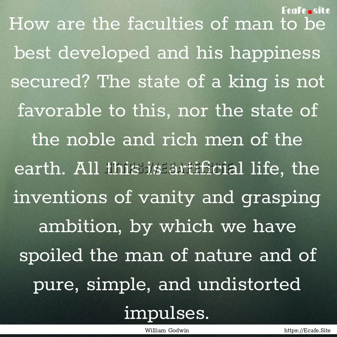 How are the faculties of man to be best developed.... : Quote by William Godwin