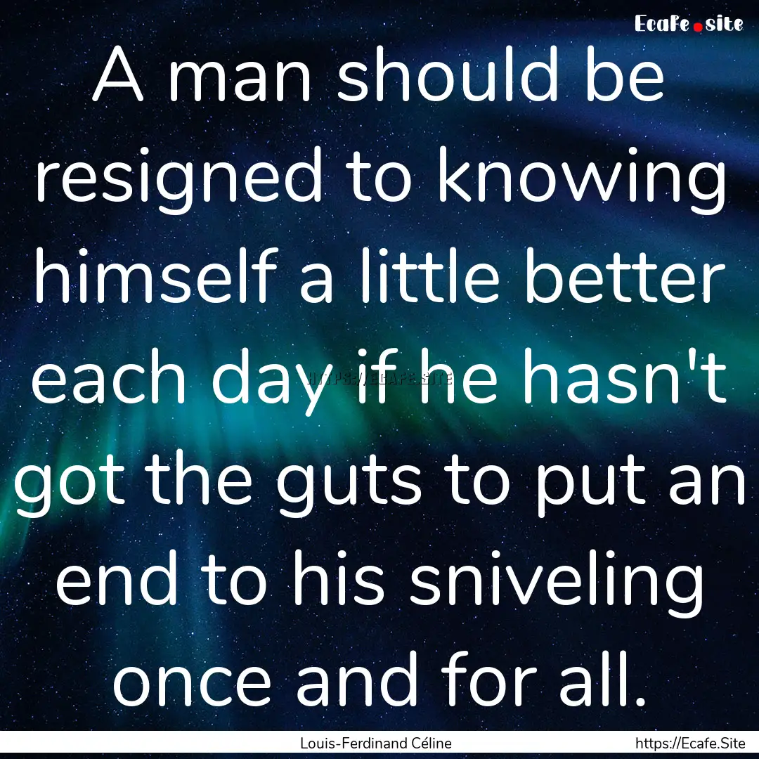 A man should be resigned to knowing himself.... : Quote by Louis-Ferdinand Céline