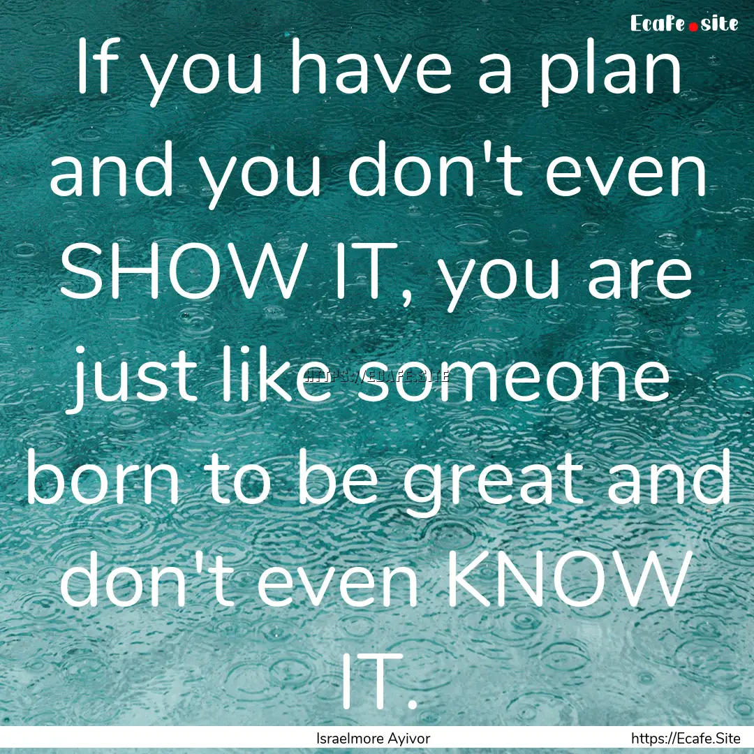 If you have a plan and you don't even SHOW.... : Quote by Israelmore Ayivor