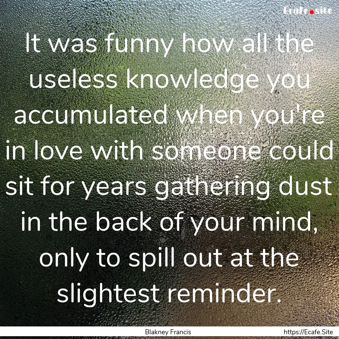 It was funny how all the useless knowledge.... : Quote by Blakney Francis