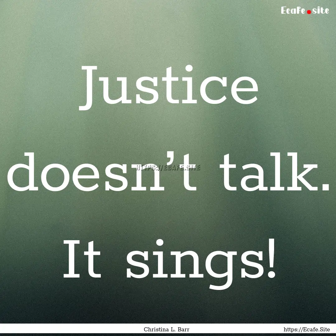 Justice doesn’t talk. It sings! : Quote by Christina L. Barr