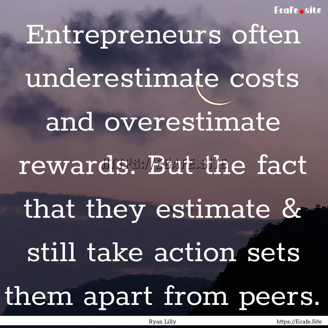 Entrepreneurs often underestimate costs and.... : Quote by Ryan Lilly