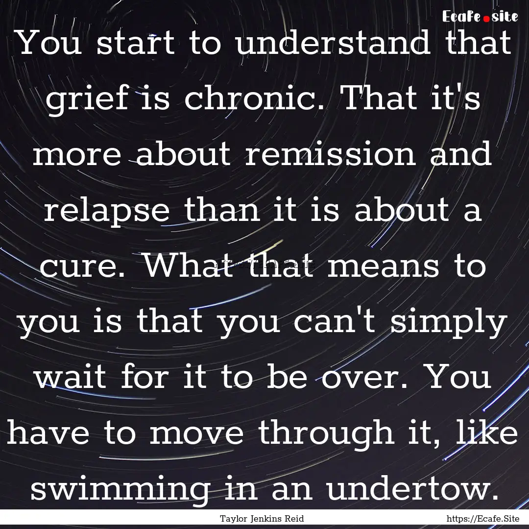 You start to understand that grief is chronic..... : Quote by Taylor Jenkins Reid