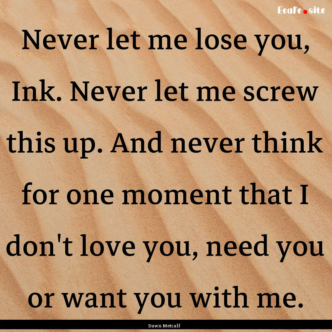 Never let me lose you, Ink. Never let me.... : Quote by Dawn Metcalf