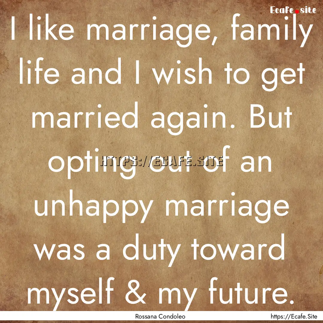 I like marriage, family life and I wish to.... : Quote by Rossana Condoleo