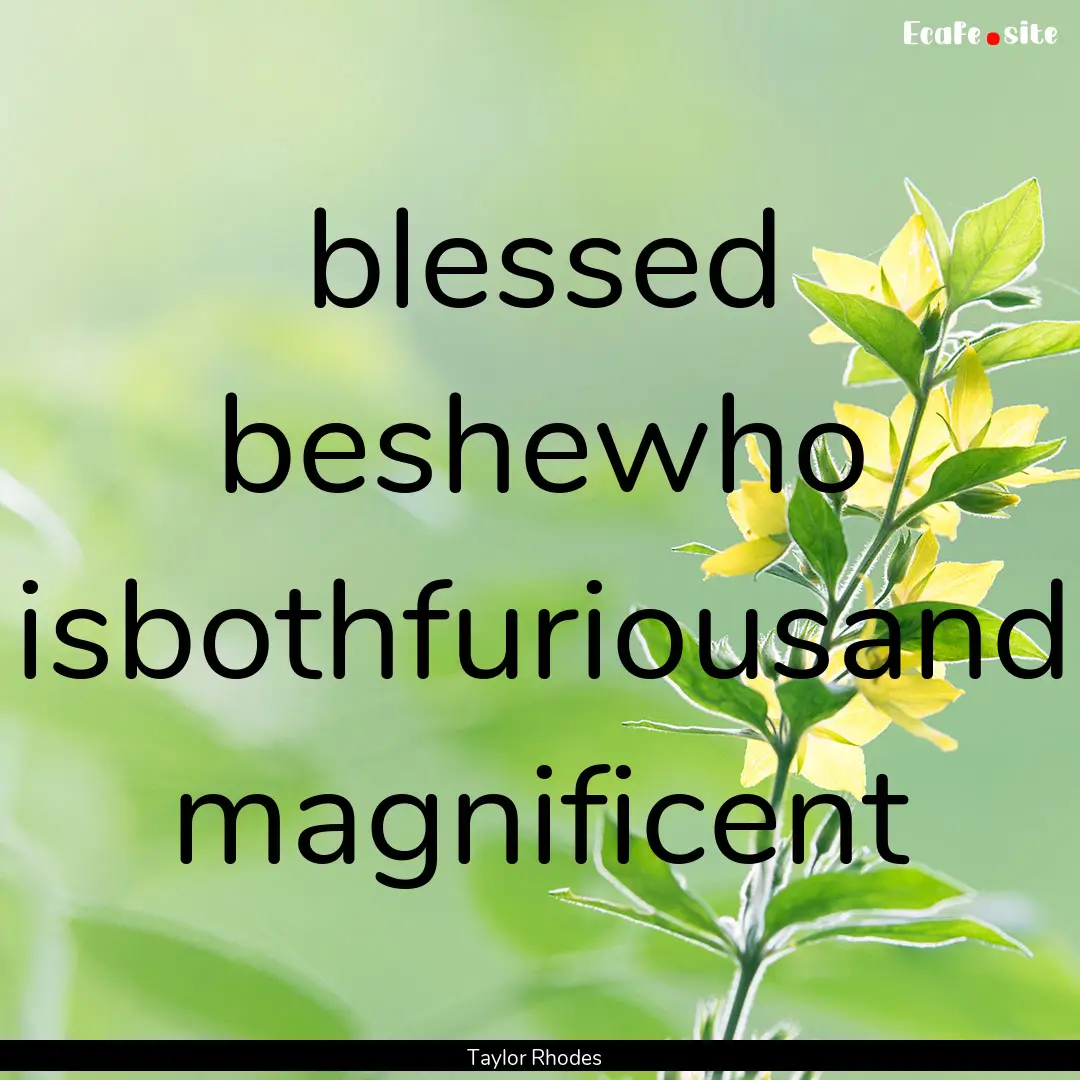 blessed beshewho isbothfuriousand magnificent.... : Quote by Taylor Rhodes