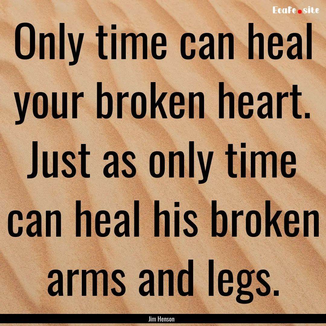 Only time can heal your broken heart. Just.... : Quote by Jim Henson