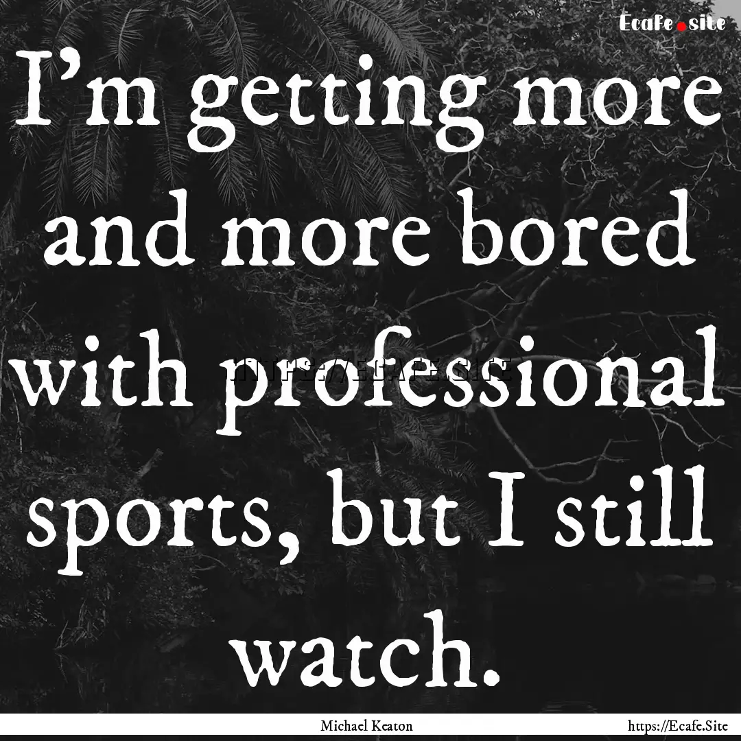 I'm getting more and more bored with professional.... : Quote by Michael Keaton