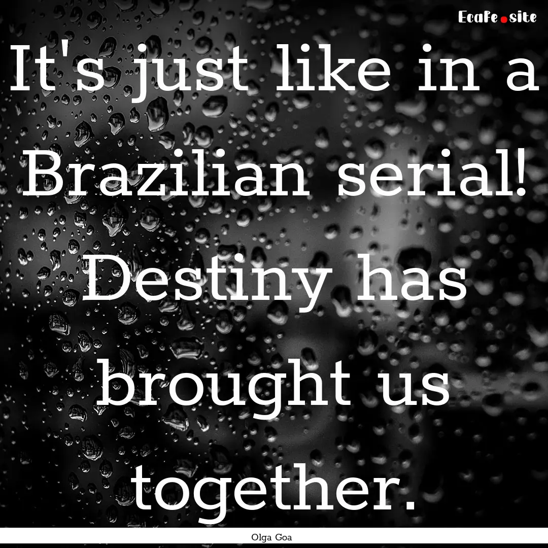 It's just like in a Brazilian serial! Destiny.... : Quote by Olga Goa