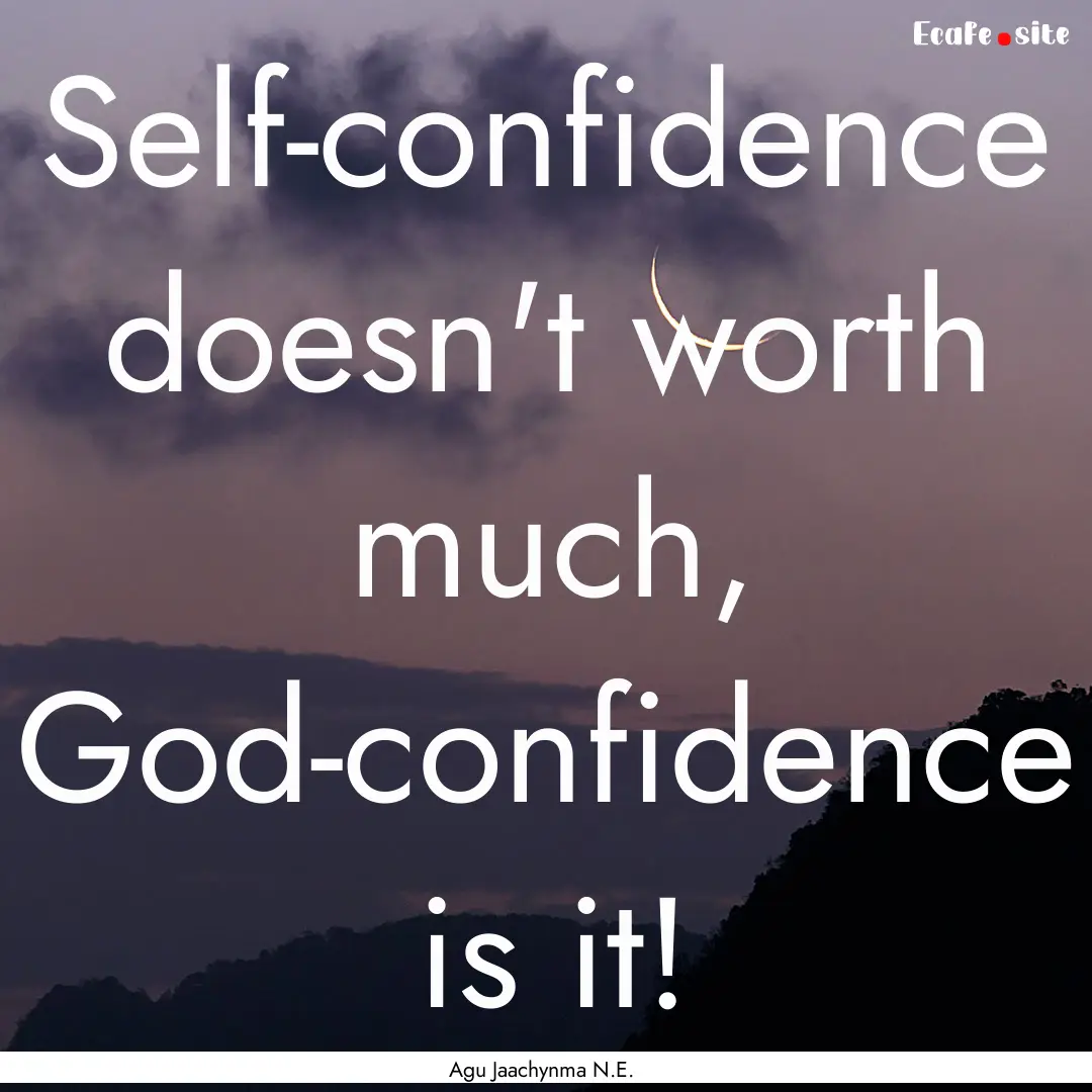 Self-confidence doesn't worth much, God-confidence.... : Quote by Agu Jaachynma N.E.