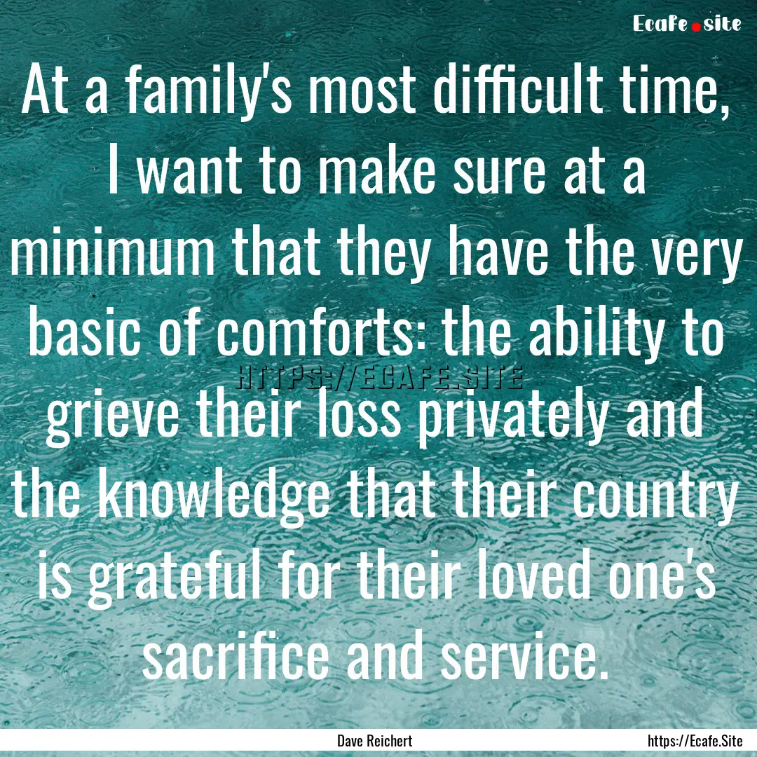 At a family's most difficult time, I want.... : Quote by Dave Reichert