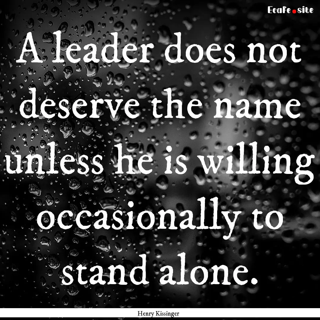 A leader does not deserve the name unless.... : Quote by Henry Kissinger