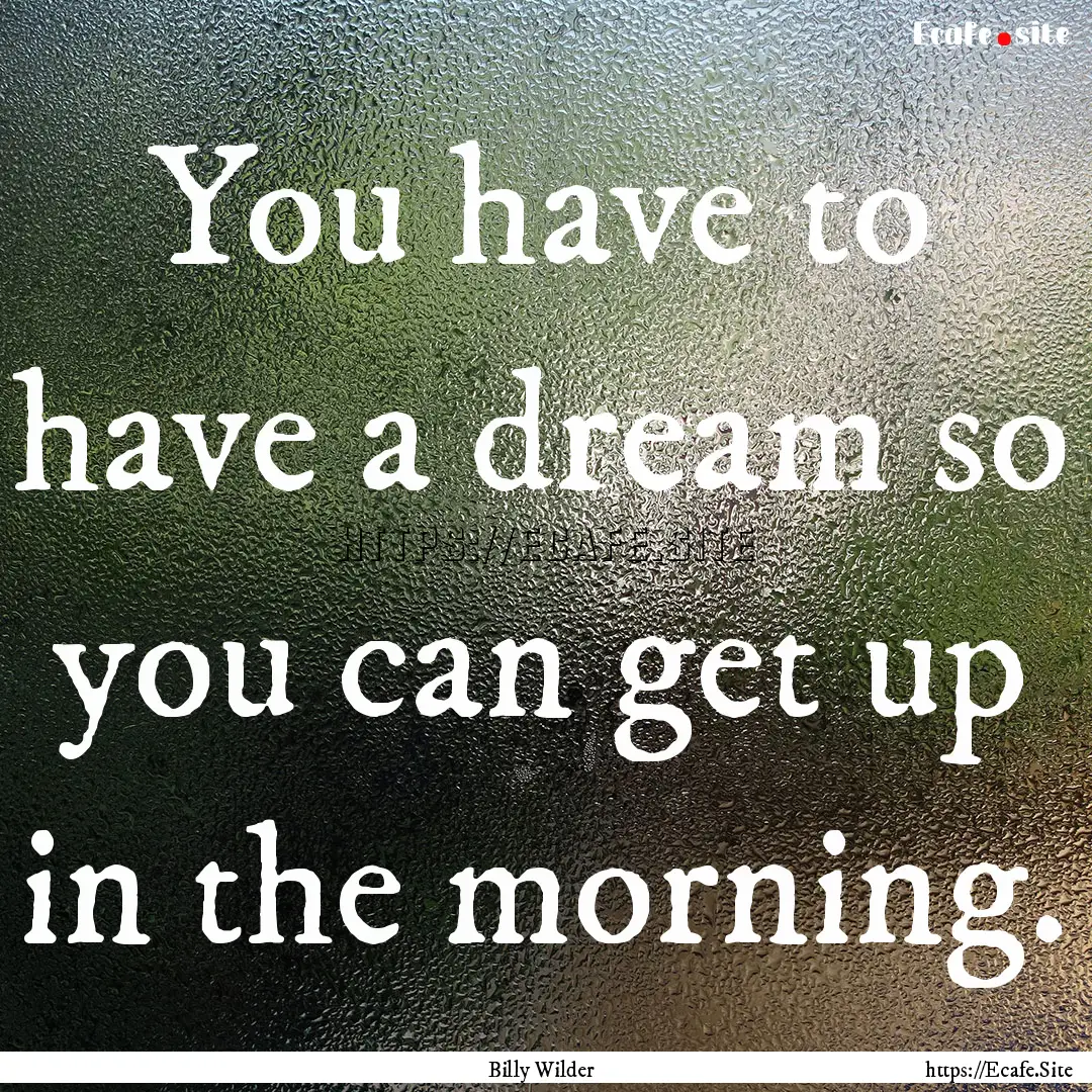 You have to have a dream so you can get up.... : Quote by Billy Wilder