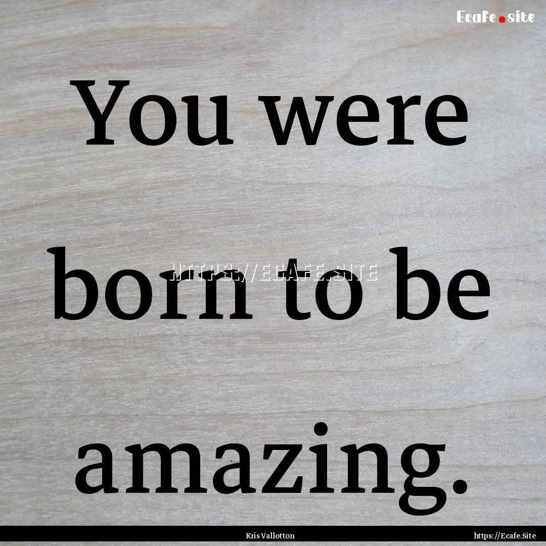 You were born to be amazing. : Quote by Kris Vallotton