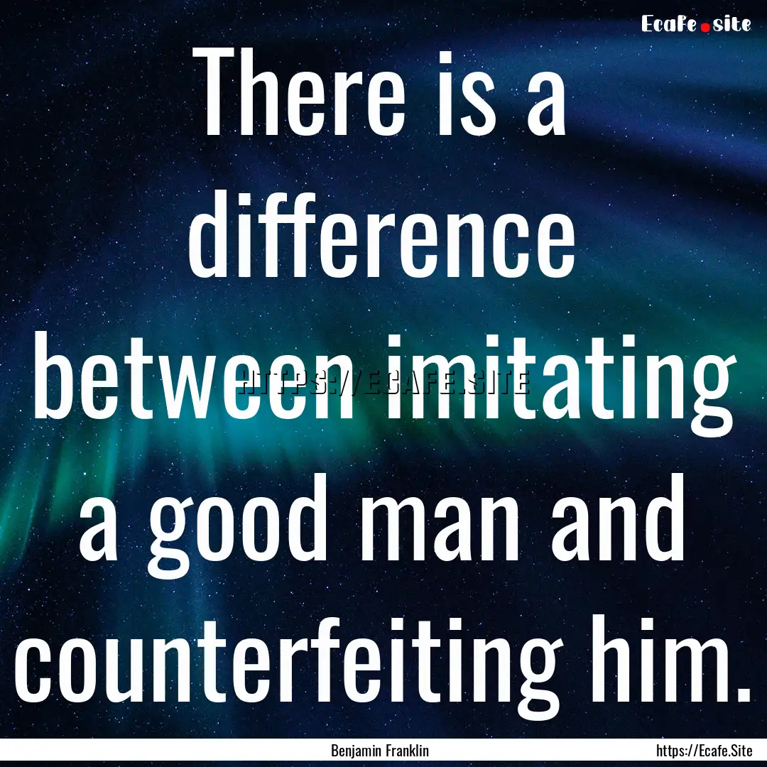 There is a difference between imitating a.... : Quote by Benjamin Franklin