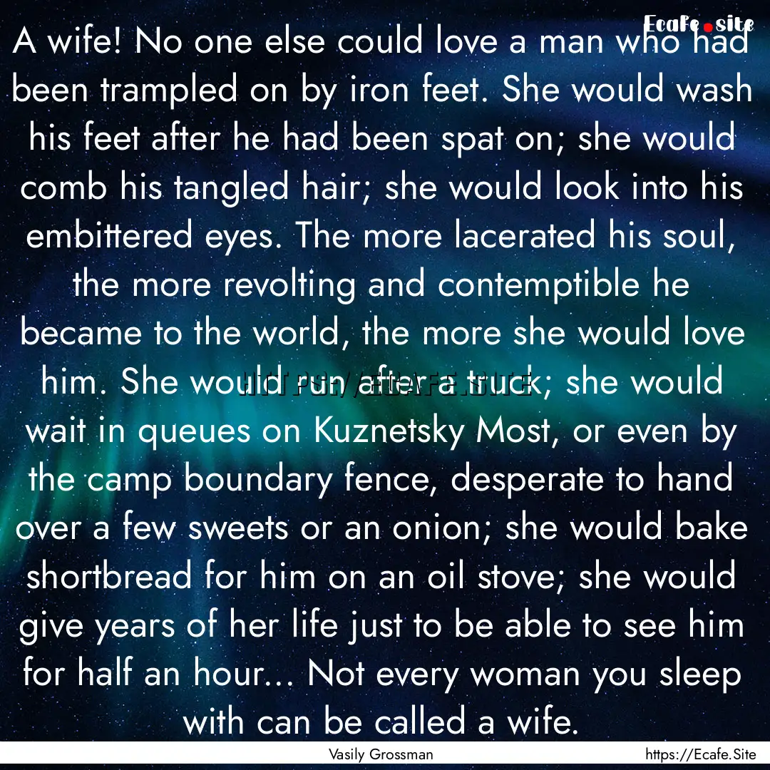 A wife! No one else could love a man who.... : Quote by Vasily Grossman