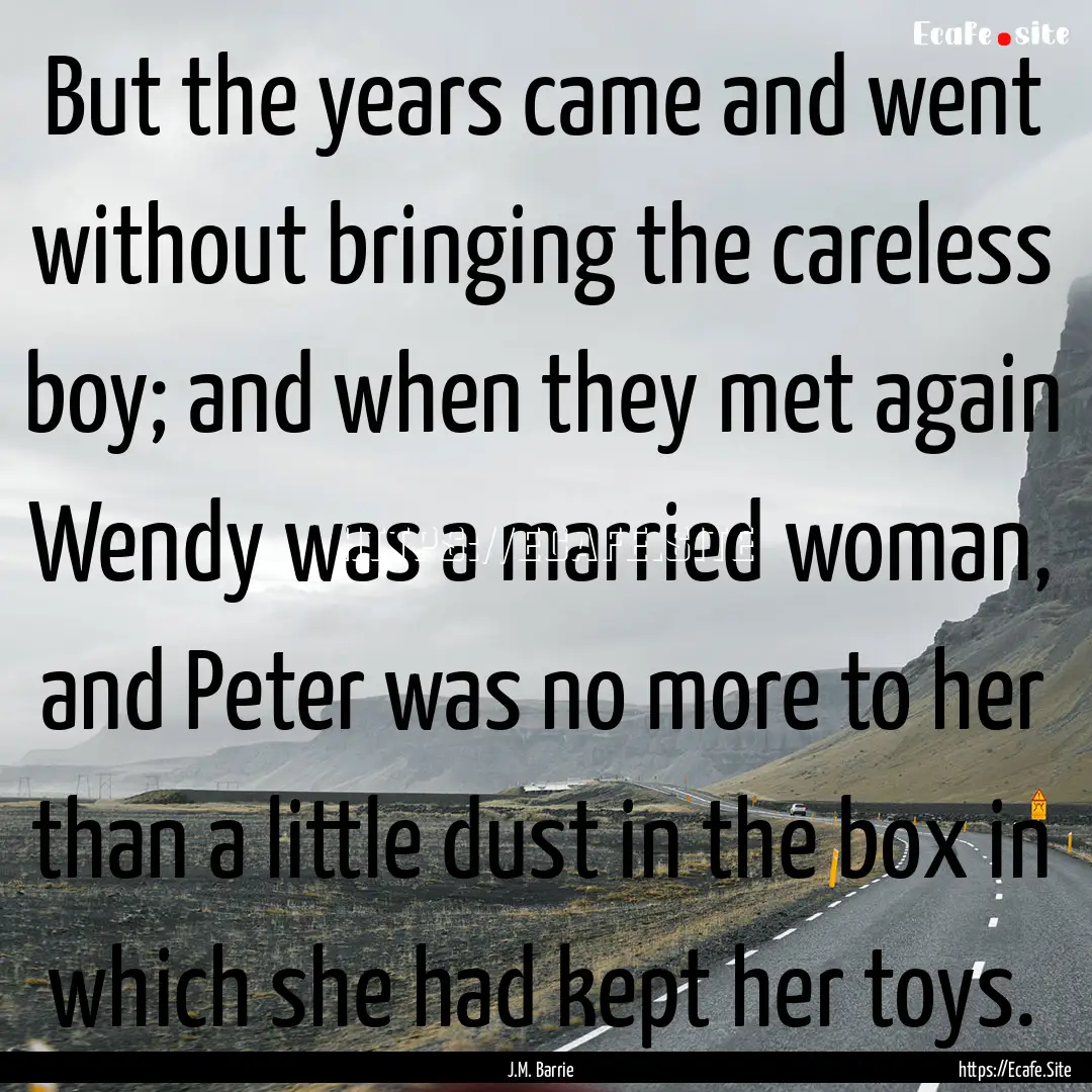 But the years came and went without bringing.... : Quote by J.M. Barrie