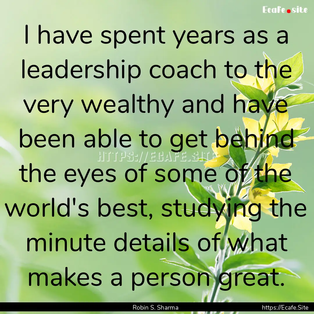 I have spent years as a leadership coach.... : Quote by Robin S. Sharma