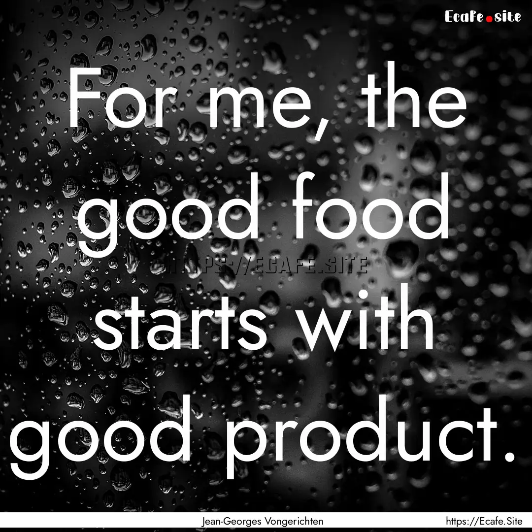 For me, the good food starts with good product..... : Quote by Jean-Georges Vongerichten