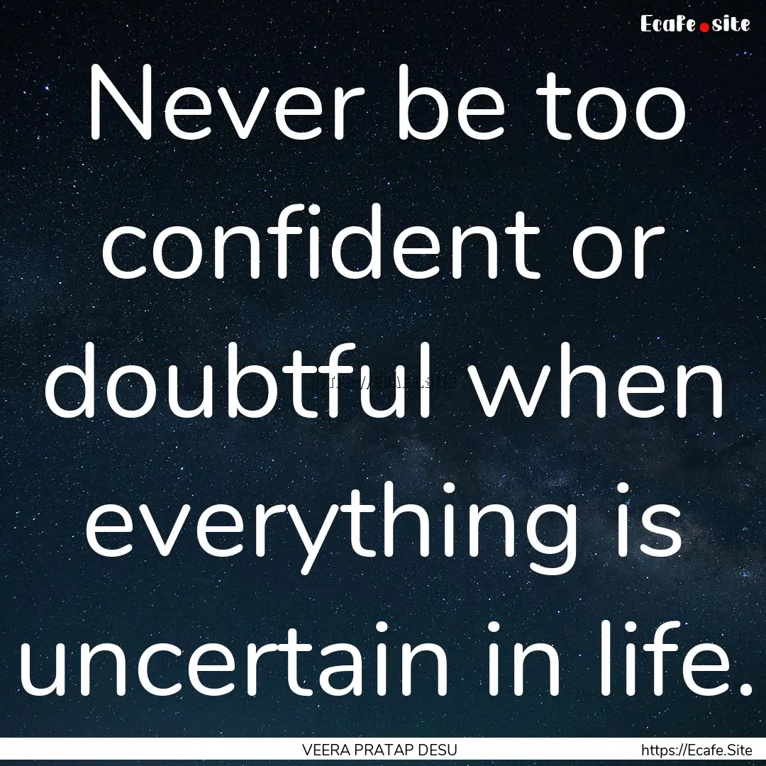 Never be too confident or doubtful when everything.... : Quote by VEERA PRATAP DESU