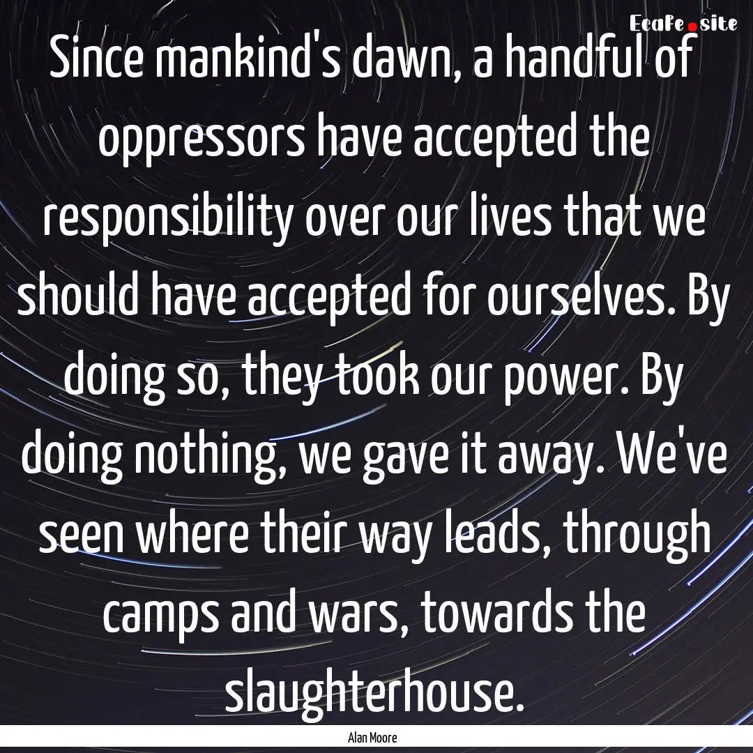 Since mankind's dawn, a handful of oppressors.... : Quote by Alan Moore