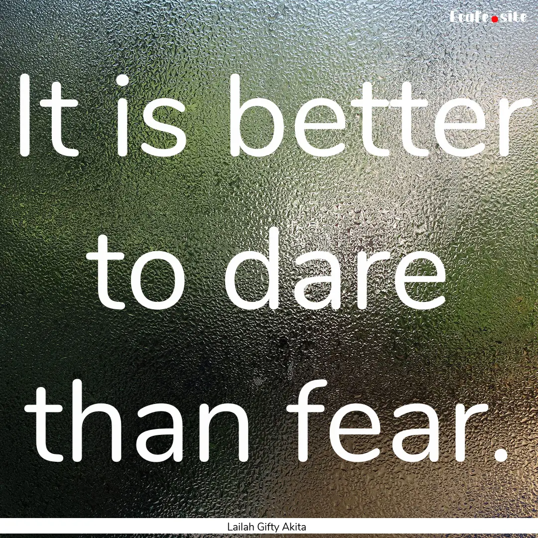 It is better to dare than fear. : Quote by Lailah Gifty Akita