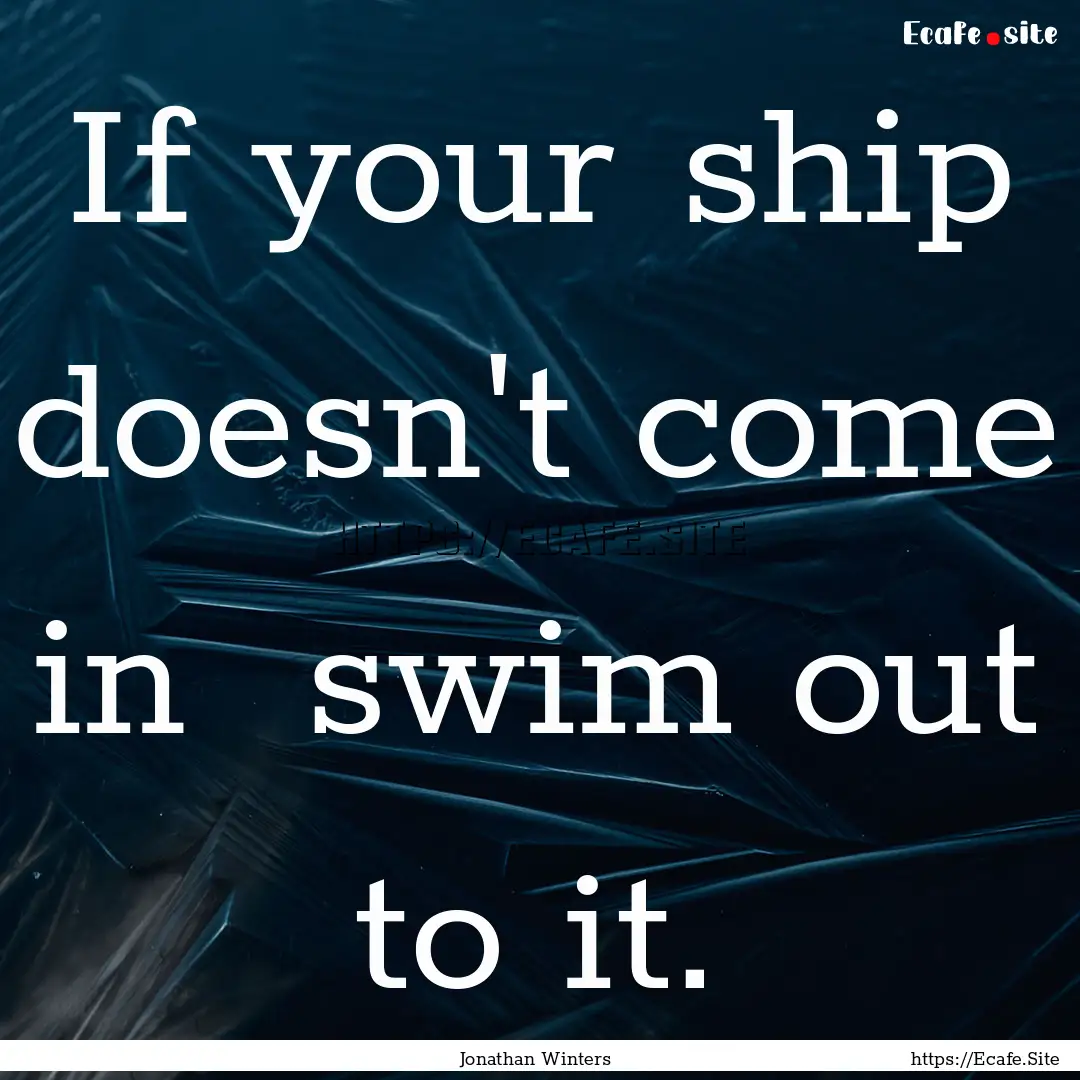 If your ship doesn't come in swim out to.... : Quote by Jonathan Winters