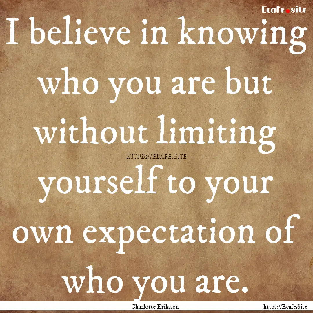 I believe in knowing who you are but without.... : Quote by Charlotte Eriksson