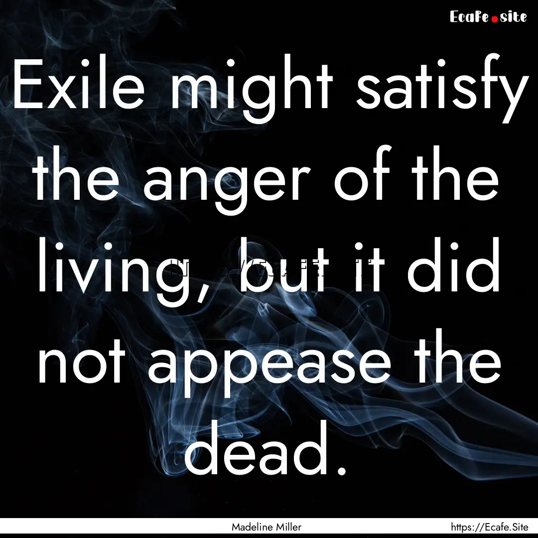 Exile might satisfy the anger of the living,.... : Quote by Madeline Miller