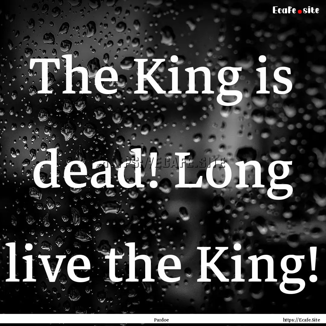 The King is dead! Long live the King! : Quote by Pardoe