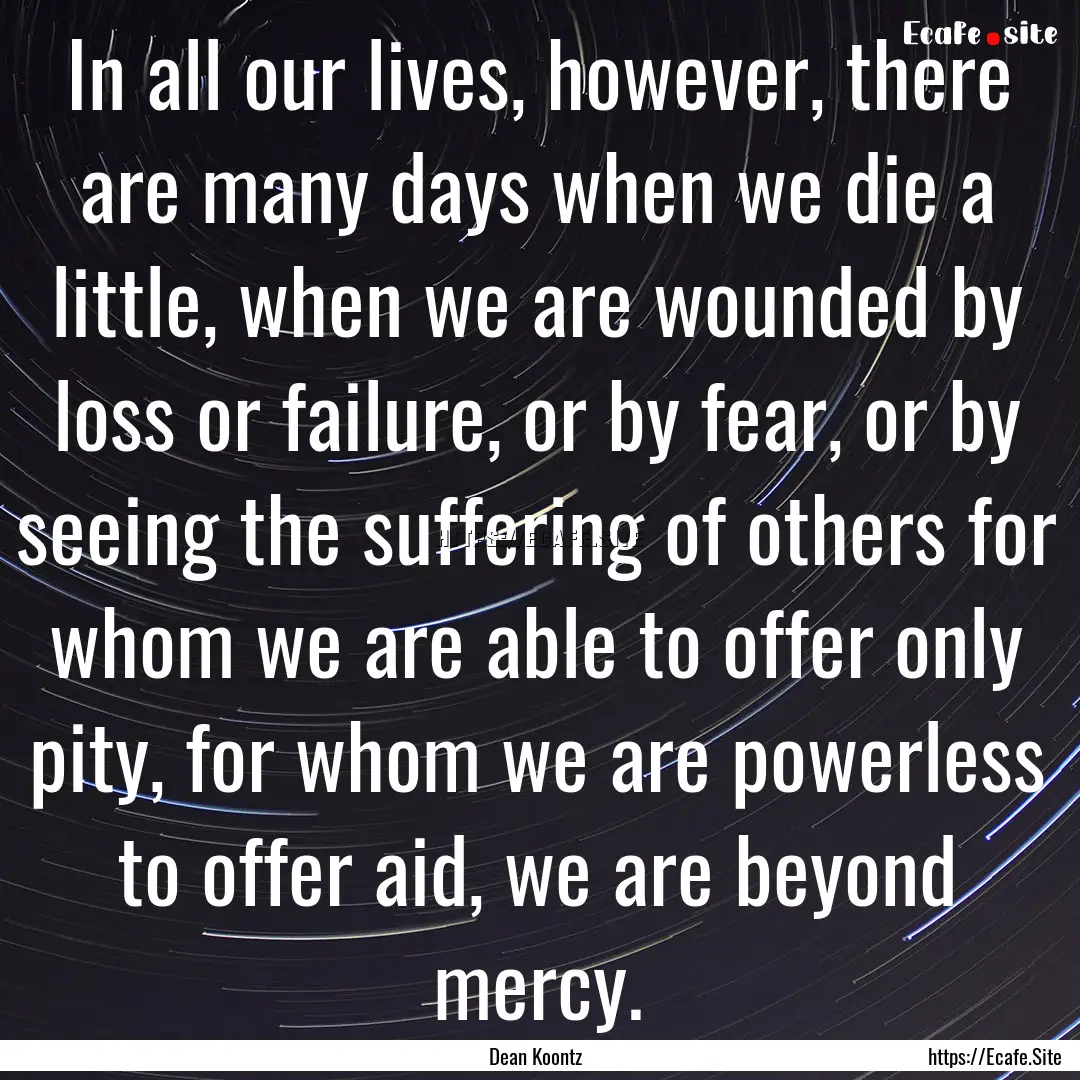 In all our lives, however, there are many.... : Quote by Dean Koontz