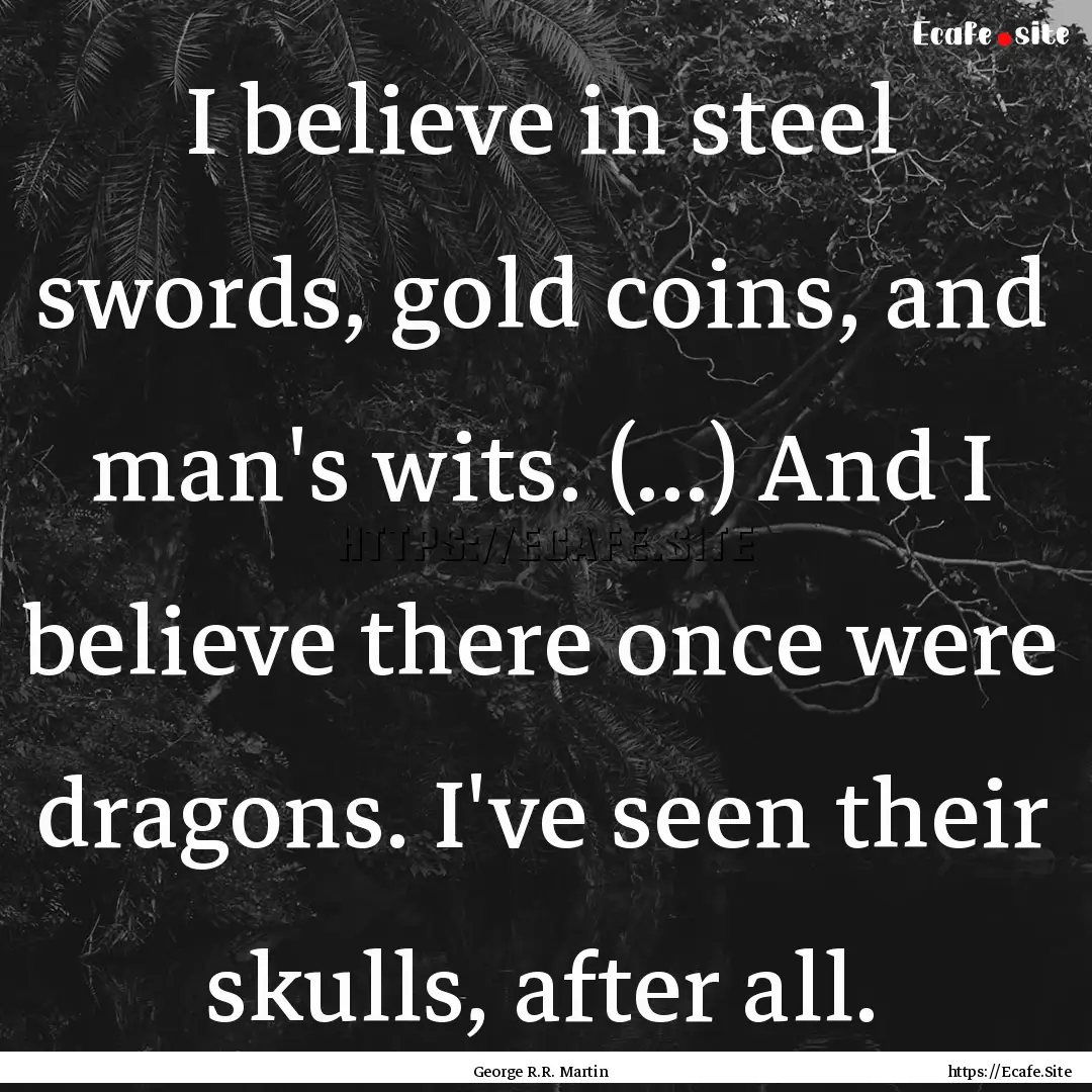 I believe in steel swords, gold coins, and.... : Quote by George R.R. Martin