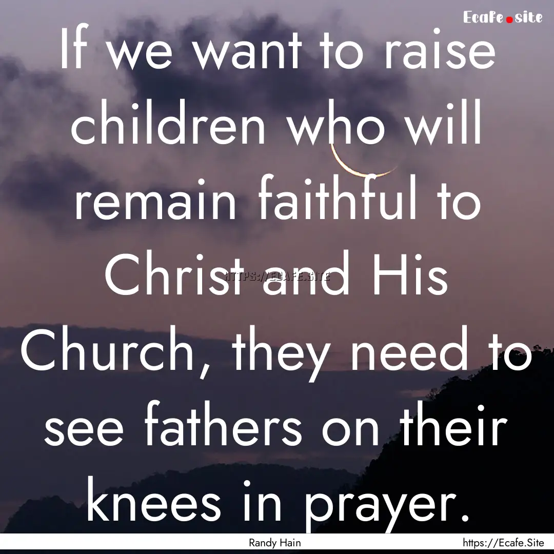 If we want to raise children who will remain.... : Quote by Randy Hain