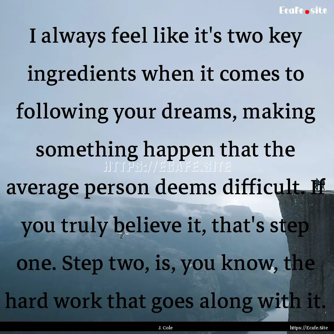 I always feel like it's two key ingredients.... : Quote by J. Cole