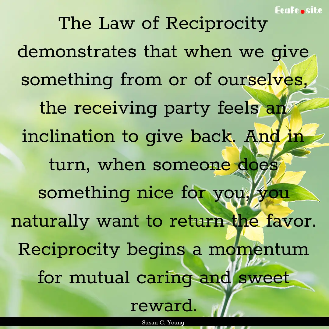 The Law of Reciprocity demonstrates that.... : Quote by Susan C. Young