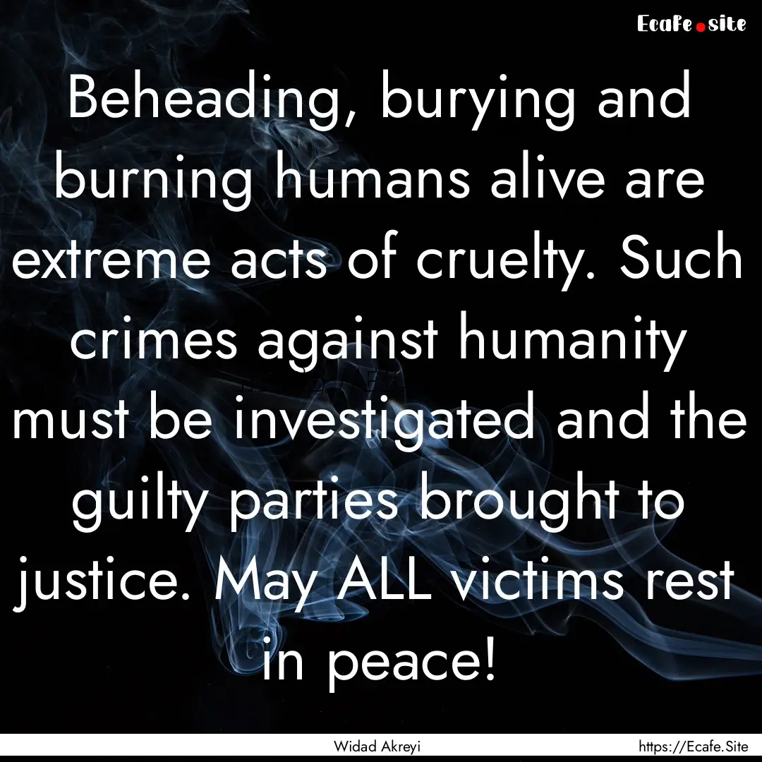 Beheading, burying and burning humans alive.... : Quote by Widad Akreyi