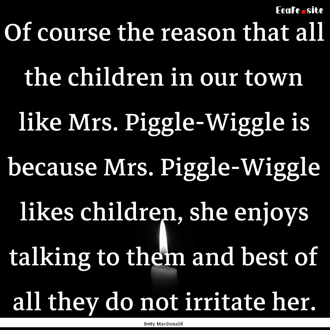 Of course the reason that all the children.... : Quote by Betty MacDonald