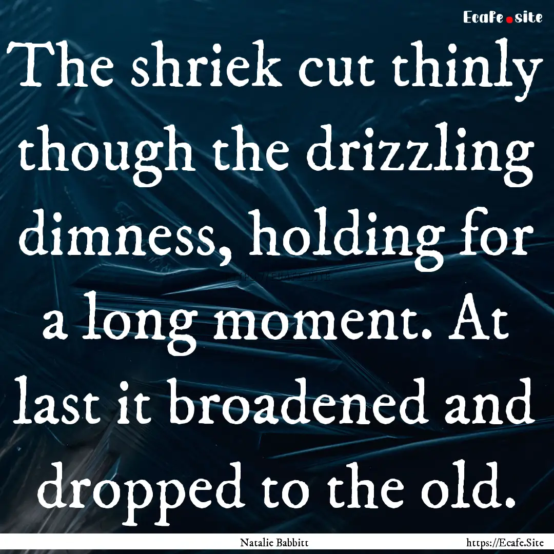 The shriek cut thinly though the drizzling.... : Quote by Natalie Babbitt