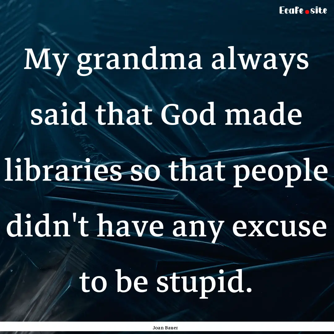 My grandma always said that God made libraries.... : Quote by Joan Bauer