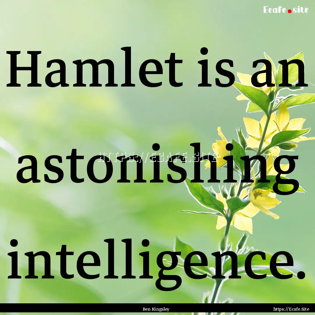 Hamlet is an astonishing intelligence. : Quote by Ben Kingsley