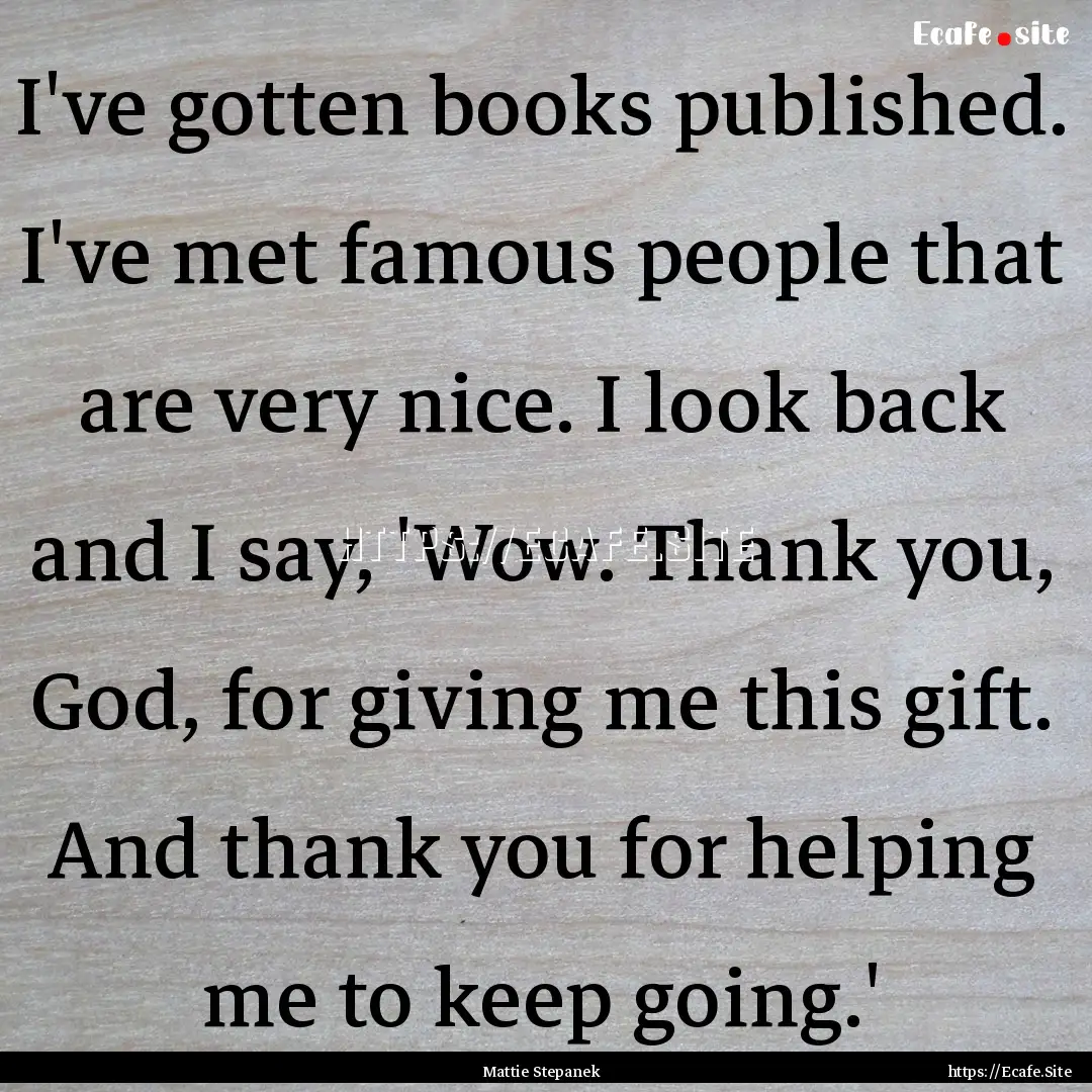 I've gotten books published. I've met famous.... : Quote by Mattie Stepanek