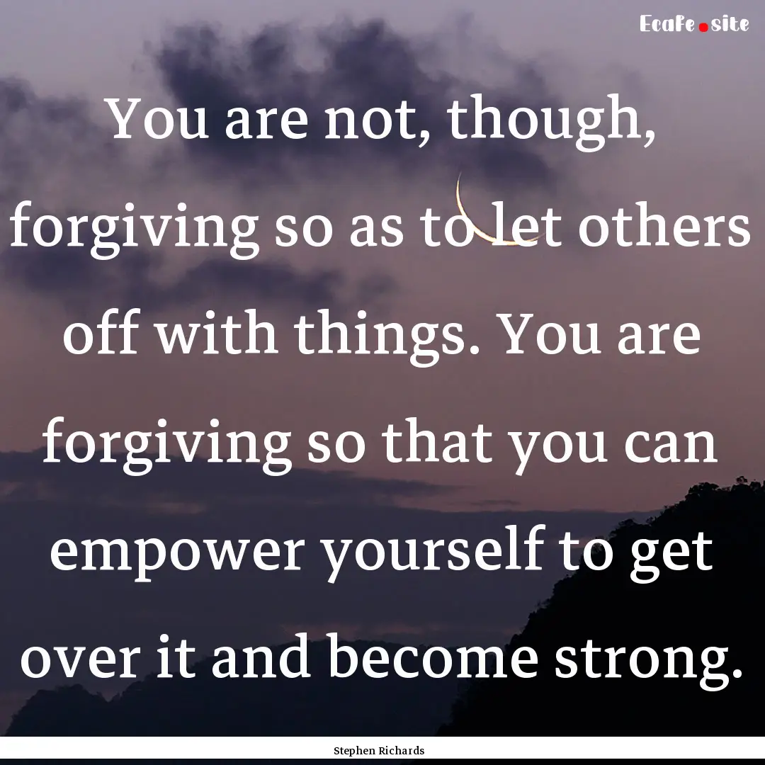 You are not, though, forgiving so as to let.... : Quote by Stephen Richards