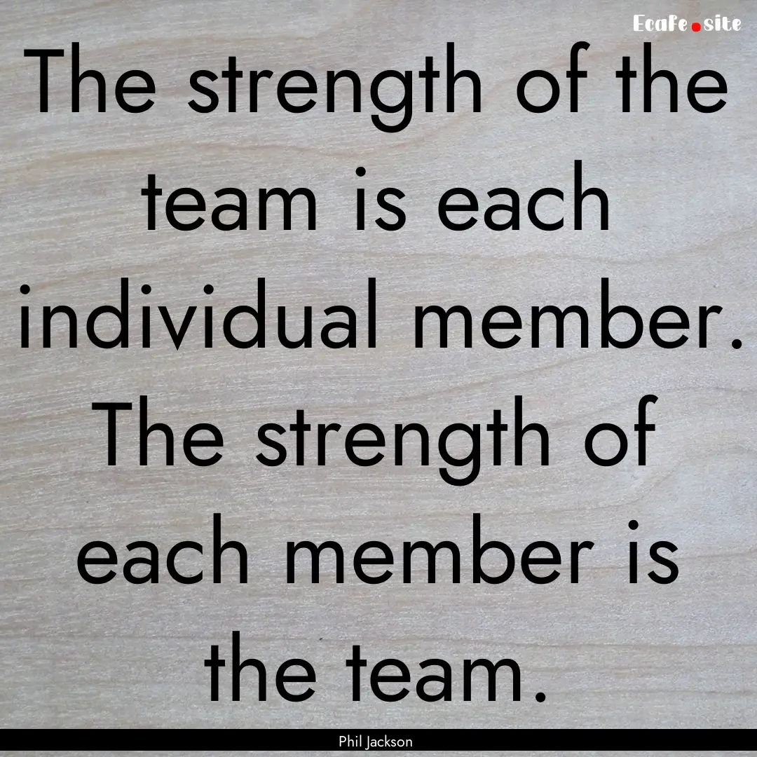 The strength of the team is each individual.... : Quote by Phil Jackson