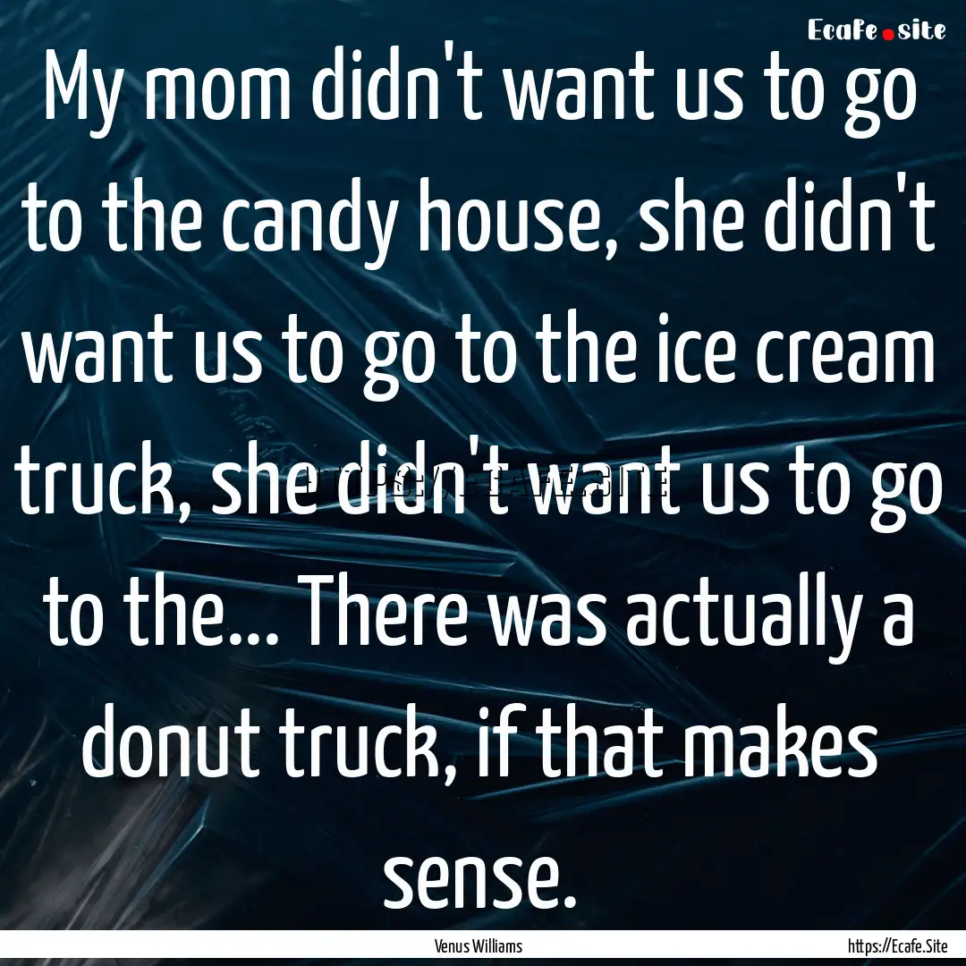 My mom didn't want us to go to the candy.... : Quote by Venus Williams