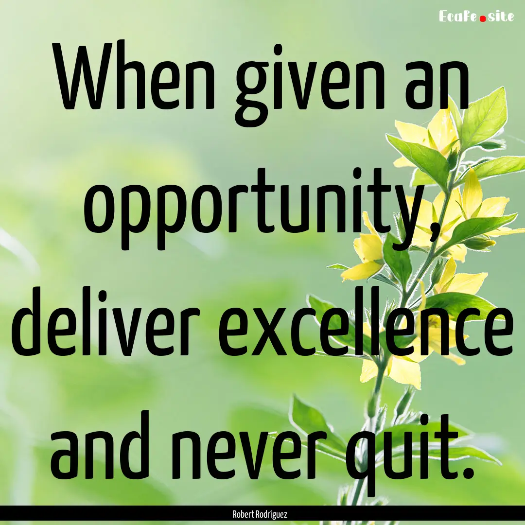 When given an opportunity, deliver excellence.... : Quote by Robert Rodríguez