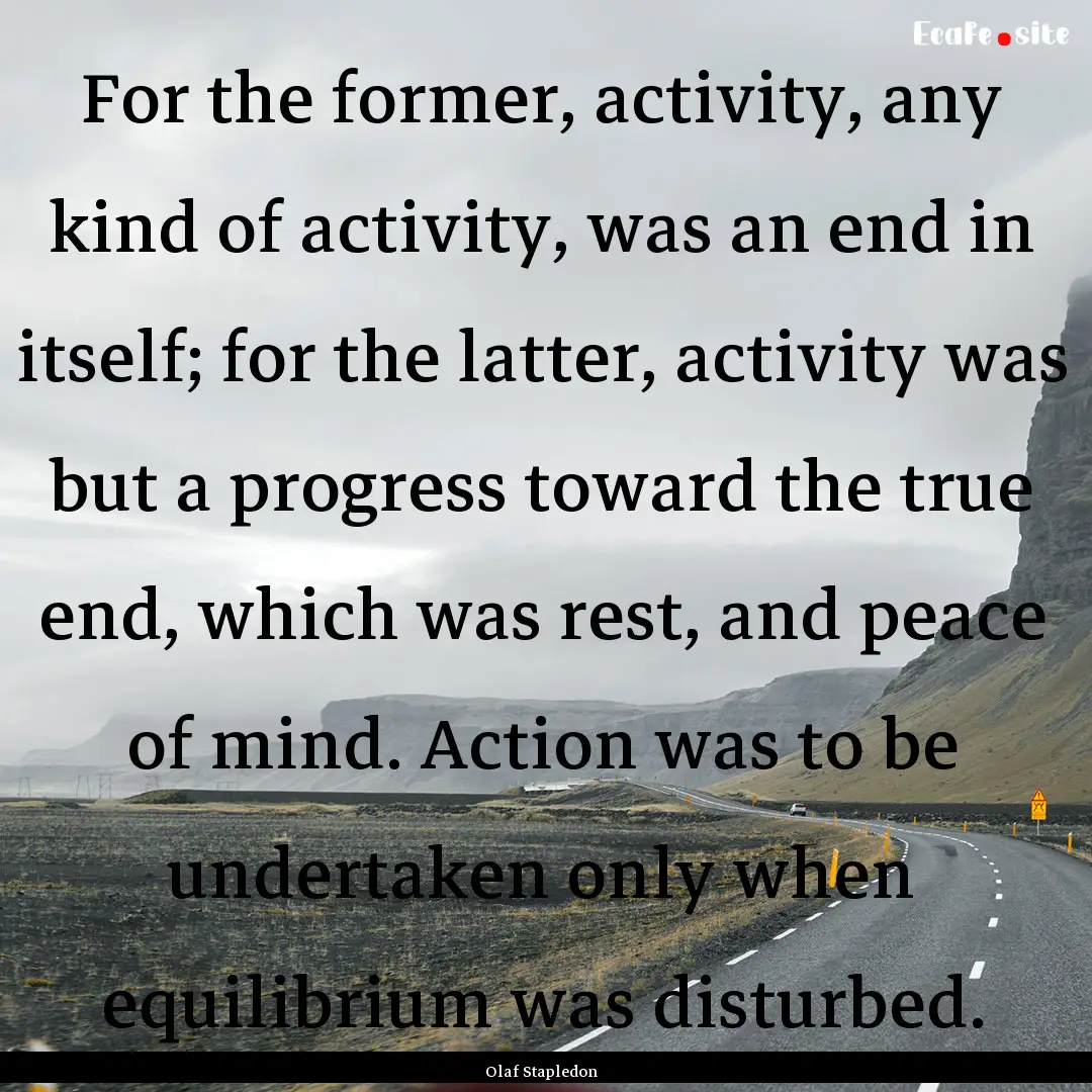 For the former, activity, any kind of activity,.... : Quote by Olaf Stapledon