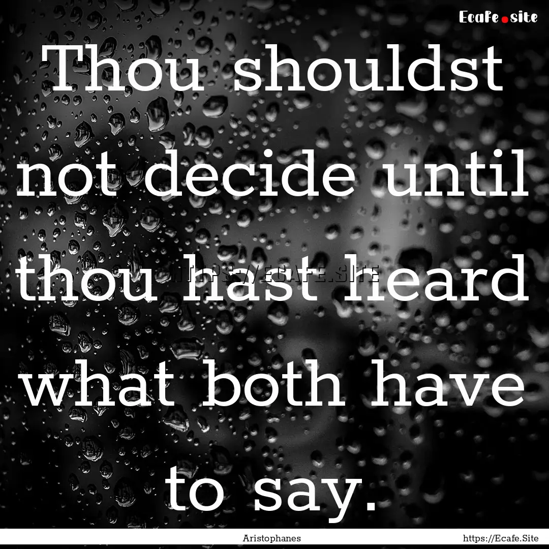 Thou shouldst not decide until thou hast.... : Quote by Aristophanes